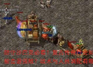 ����ɳ�Ϳ˱ؿ������Ŵ����л������������ܻ���ǿ�У�ս������Ա��������Щ�ؼ�ϸ�ڣ�